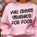 Pink sweatshirt with the humorous words, Will Create Graphics for Food